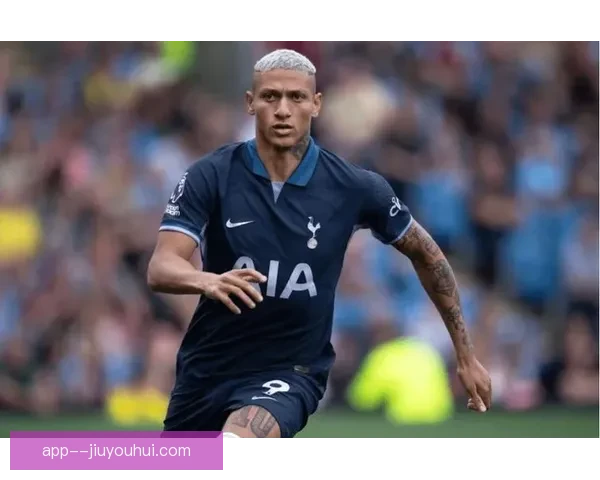 理查利森以5800万英镑加盟热刺开启新篇章助力球队进攻实力升级